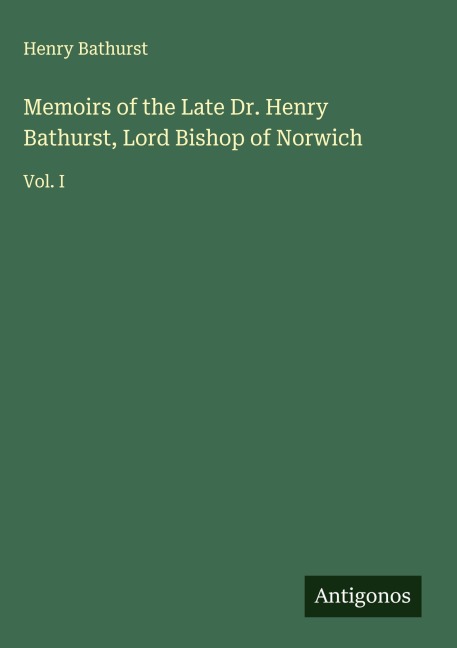 Memoirs of the Late Dr. Henry Bathurst, Lord Bishop of Norwich: Vol. I