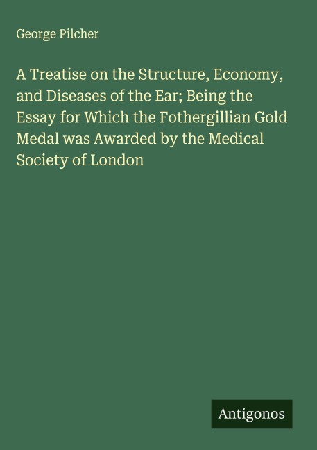A Treatise on the Structure, Economy, and Diseases of the Ear; Being the Essay for Which the Fothergillian Gold Medal was Awarded by the Medical Society of London