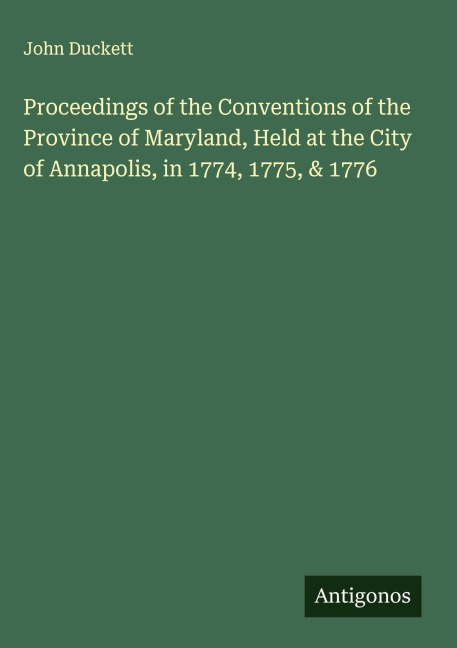 Proceedings of the Conventions of the Province of Maryland, Held at the City of Annapolis, in 1774, 1775, & 1776