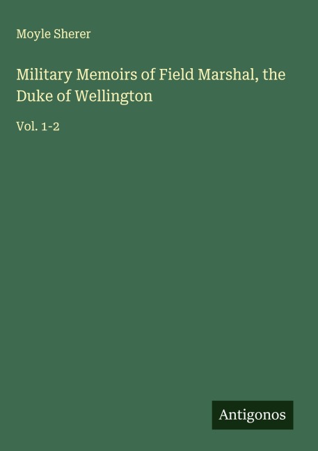 Military Memoirs of Field Marshal, the Duke of Wellington: Vol. 1-2