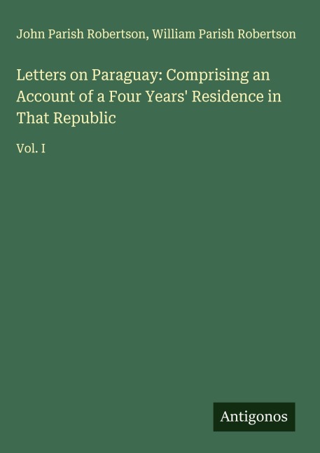 Letters on Paraguay: Comprising an Account of a Four Years Residence in That Republic: Vol. I