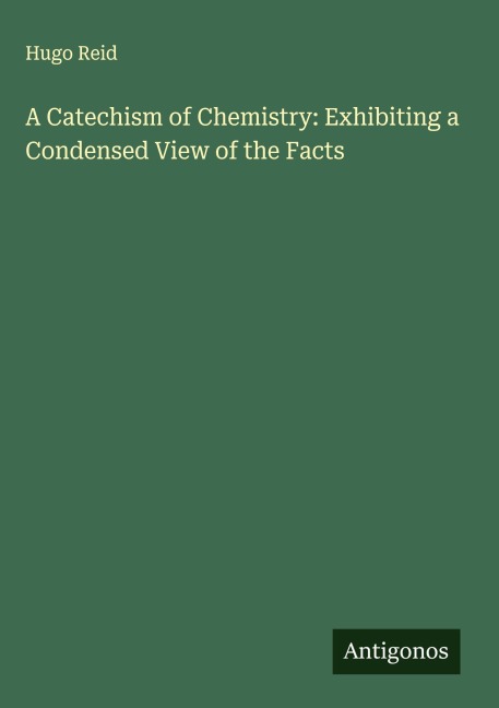 A Catechism of Chemistry: Exhibiting a Condensed View of the Facts
