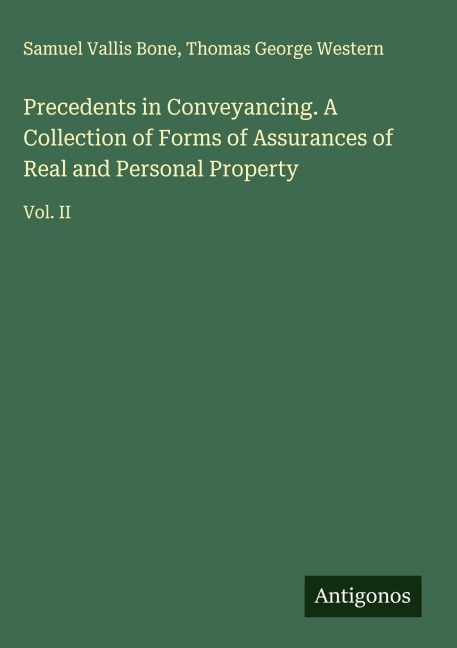 Precedents in Conveyancing. A Collection of Forms of Assurances of Real and Personal Property: Vol. II