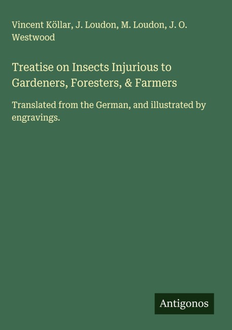 Treatise on Insects Injurious to Gardeners, Foresters, & Farmers: Translated from the German, and illustrated by engravings.
