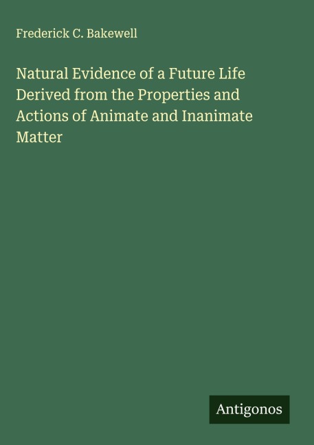 Natural Evidence of a Future Life Derived from the Properties and Actions of Animate and Inanimate Matter
