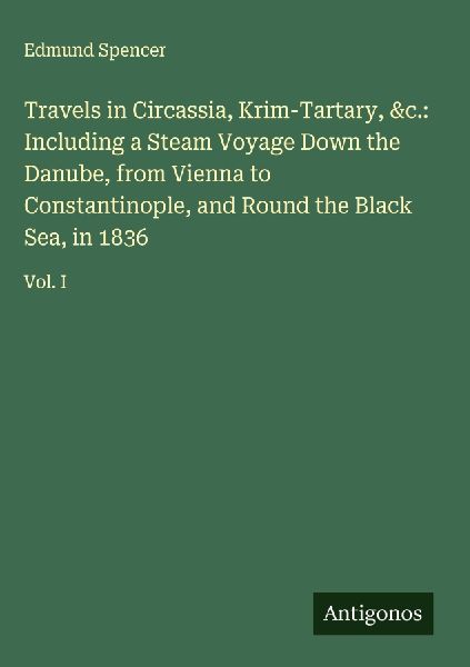 Travels in Circassia, Krim-Tartary, &c.: Including a Steam Voyage Down the Danube, from Vienna to Constantinople, and Round the Black Sea, in 1836: Vol. I