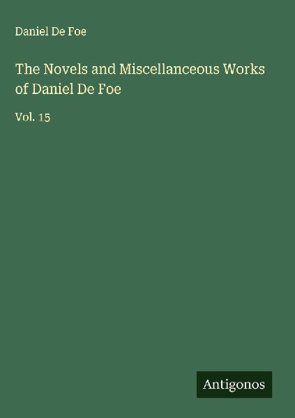 The Novels and Miscellanceous Works of Daniel De Foe: Vol. 15