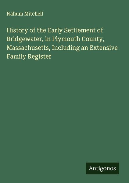 History of the Early Settlement of Bridgewater, in Plymouth County, Massachusetts, Including an Extensive Family Register
