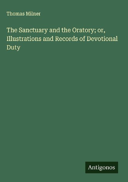 The Sanctuary and the Oratory; or, Illustrations and Records of Devotional Duty