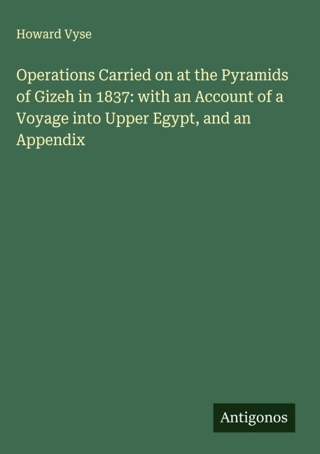 Operations Carried on at the Pyramids of Gizeh in 1837: with an Account of a Voyage into Upper Egypt, and an Appendix