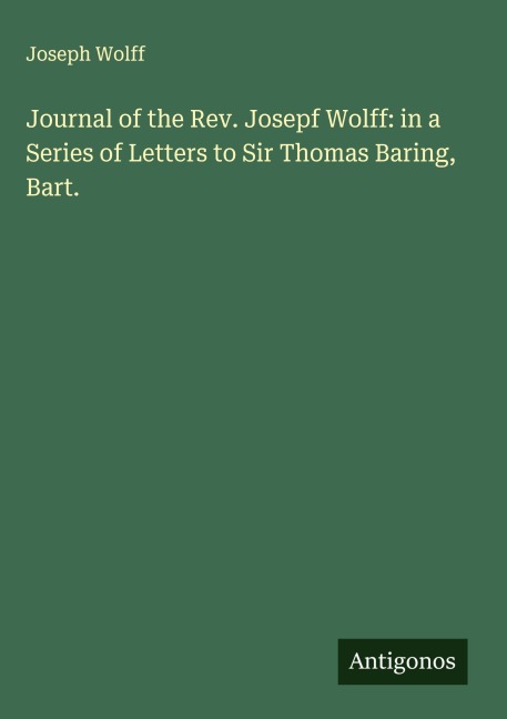 Journal of the Rev. Josepf Wolff: in a Series of Letters to Sir Thomas Baring, Bart.