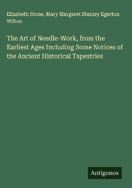 The Art of Needle-Work, from the Earliest Ages Including Some Notices of the Ancient Historical Tapestries