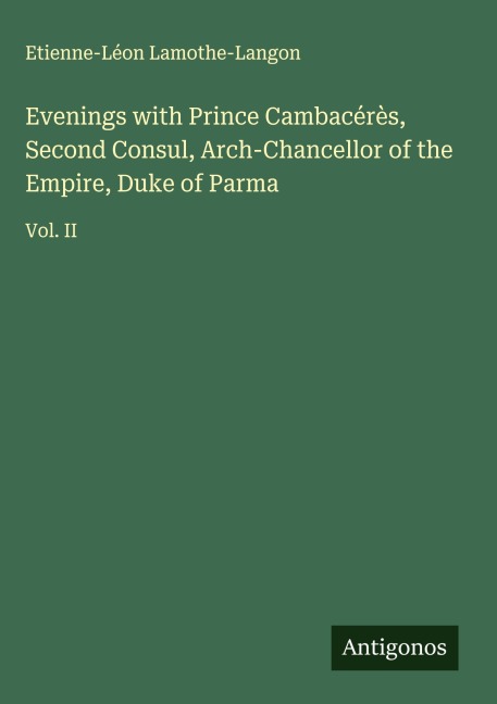 Evenings with Prince Cambacérès, Second Consul, Arch-Chancellor of the Empire, Duke of Parma: Vol. II