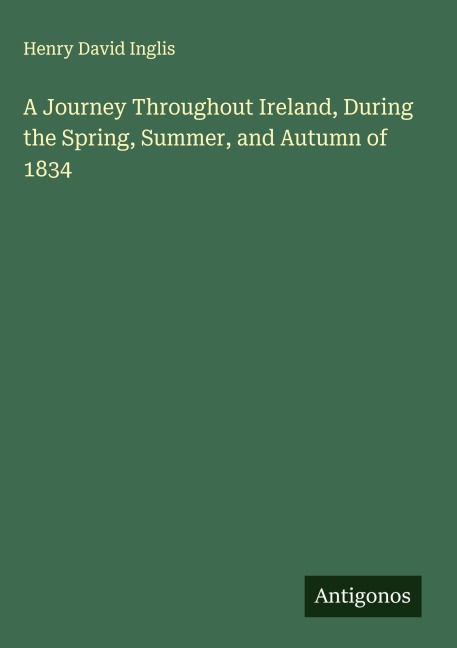 A Journey Throughout Ireland, During the Spring, Summer, and Autumn of 1834