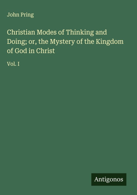 Christian Modes of Thinking and Doing; or, the Mystery of the Kingdom of God in Christ: Vol. I