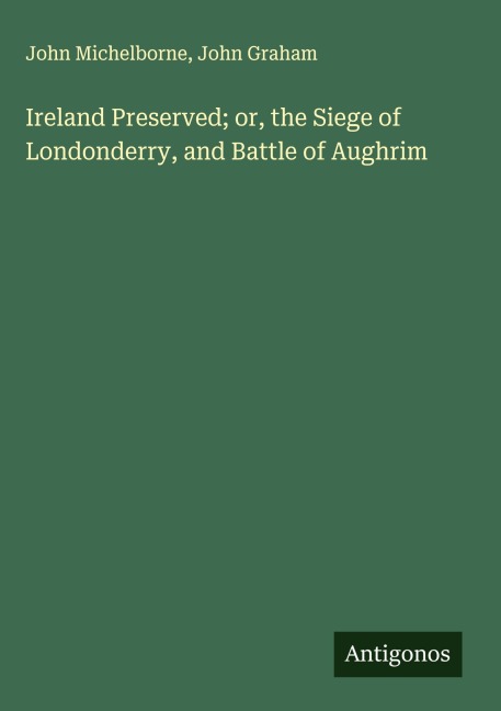 Ireland Preserved; or, the Siege of Londonderry, and Battle of Aughrim