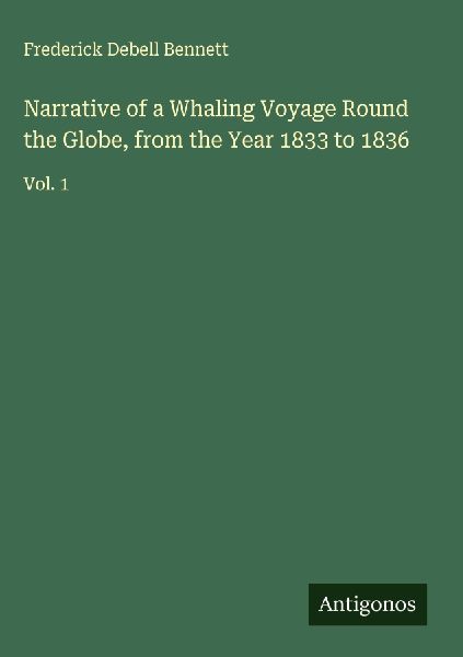 Narrative of a Whaling Voyage Round the Globe, from the Year 1833 to 1836: Vol. 1