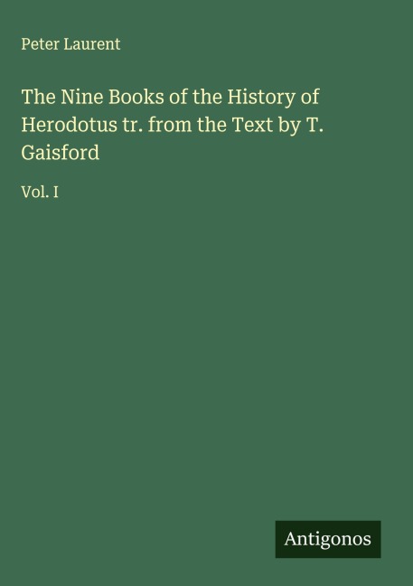 The Nine Books of the History of Herodotus tr. from the Text by T. Gaisford: Vol. I