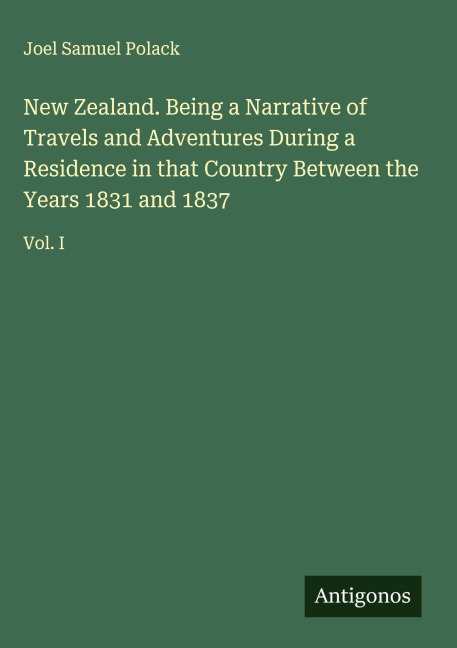 New Zealand. Being a Narrative of Travels and Adventures During a Residence in that Country Between the Years 1831 and 1837: Vol. I