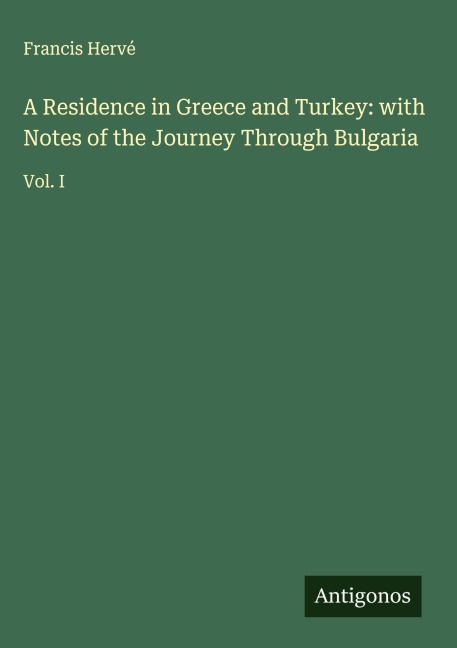 A Residence in Greece and Turkey: with Notes of the Journey Through Bulgaria: Vol. I