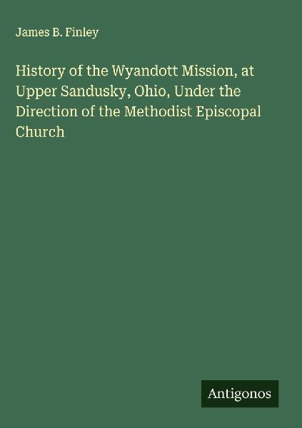 History of the Wyandott Mission, at Upper Sandusky, Ohio, Under the Direction of the Methodist Episcopal Church