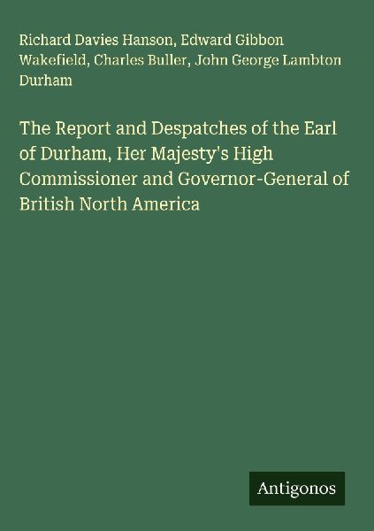 The Report and Despatches of the Earl of Durham, Her Majestys High Commissioner and Governor-General of British North America