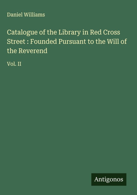 Catalogue of the Library in Red Cross Street : Founded Pursuant to the Will of the Reverend: Vol. II