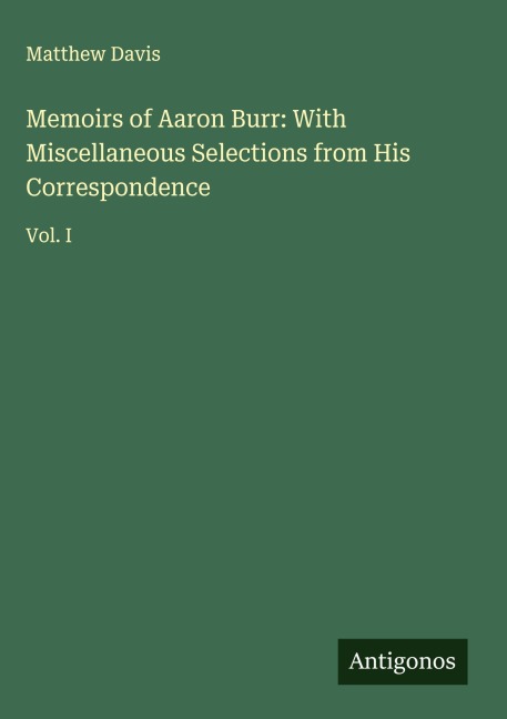 Memoirs of Aaron Burr: With Miscellaneous Selections from His Correspondence: Vol. I