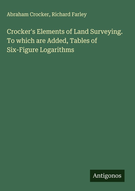 Crockers Elements of Land Surveying. To which are Added, Tables of Six-Figure Logarithms