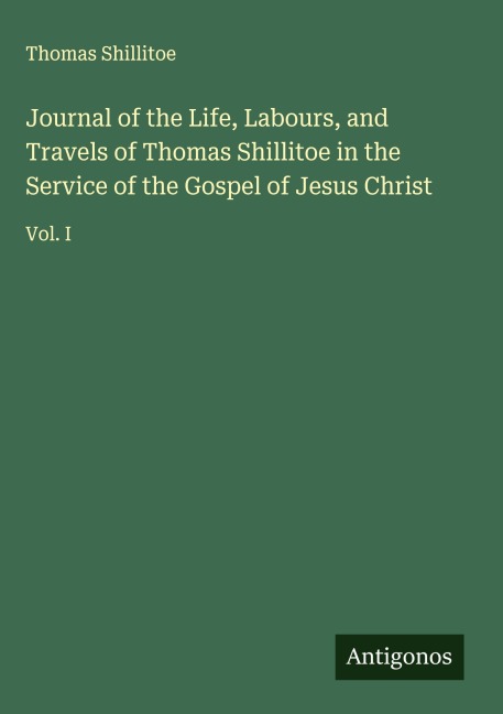 Journal of the Life, Labours, and Travels of Thomas Shillitoe in the Service of the Gospel of Jesus Christ: Vol. I