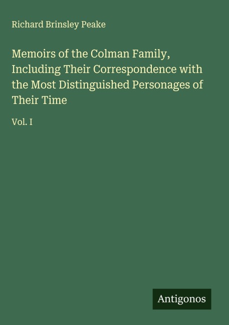 Memoirs of the Colman Family, Including Their Correspondence with the Most Distinguished Personages of Their Time: Vol. I