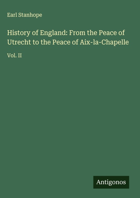 History of England: From the Peace of Utrecht to the Peace of Aix-la-Chapelle: Vol. II