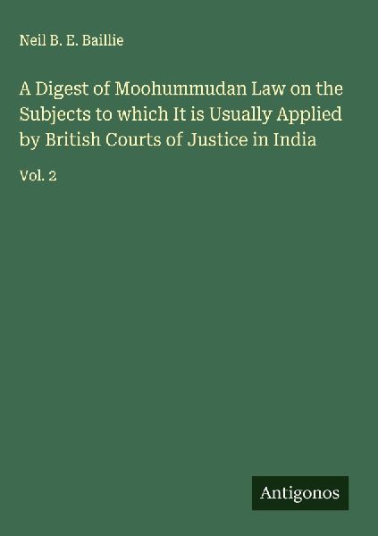 A Digest of Moohummudan Law on the Subjects to which It is Usually Applied by British Courts of Justice in India: Vol. 2