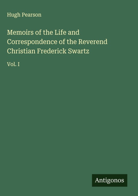 Memoirs of the Life and Correspondence of the Reverend Christian Frederick Swartz: Vol. I