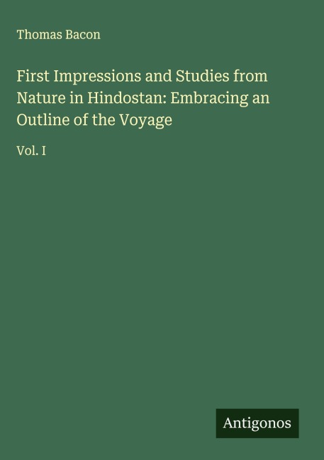 First Impressions and Studies from Nature in Hindostan: Embracing an Outline of the Voyage: Vol. I
