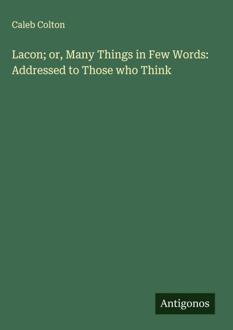 Lacon; or, Many Things in Few Words: Addressed to Those who Think