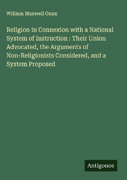 Religion in Connexion with a National System of Instruction : Their Union Advocated, the Arguments of Non-Religionists Considered, and a System Proposed