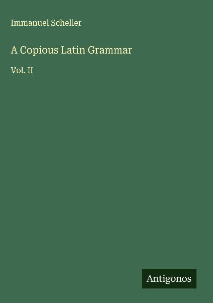 A Copious Latin Grammar: Vol. II