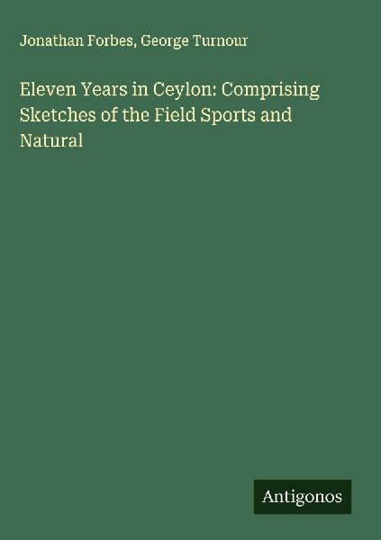 Eleven Years in Ceylon: Comprising Sketches of the Field Sports and Natural