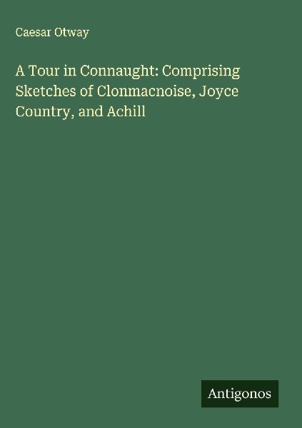 A Tour in Connaught: Comprising Sketches of Clonmacnoise, Joyce Country, and Achill