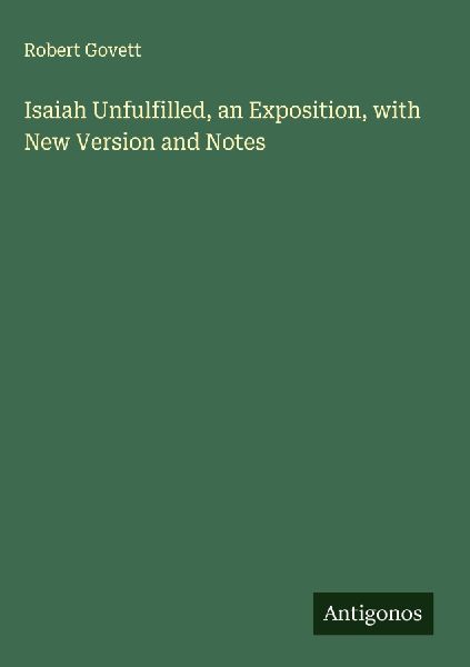 Isaiah Unfulfilled, an Exposition, with New Version and Notes