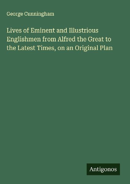 Lives of Eminent and Illustrious Englishmen from Alfred the Great to the Latest Times, on an Original Plan