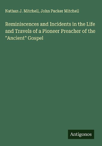 Reminiscences and Incidents in the Life and Travels of a Pioneer Preacher of the Ancient Gospel