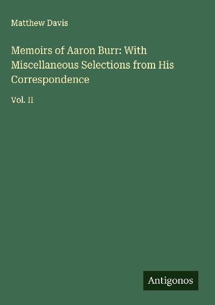 Memoirs of Aaron Burr: With Miscellaneous Selections from His Correspondence: Vol. II
