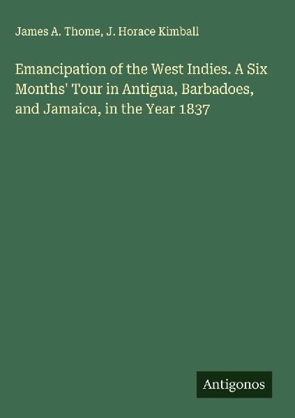 Emancipation of the West Indies. A Six Months Tour in Antigua, Barbadoes, and Jamaica, in the Year 1837