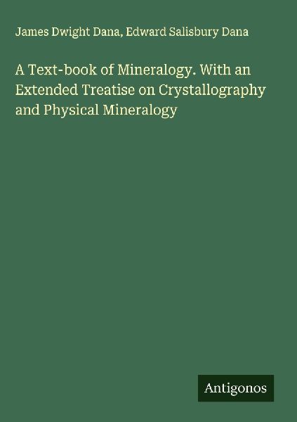 A Text-book of Mineralogy. With an Extended Treatise on Crystallography and Physical Mineralogy