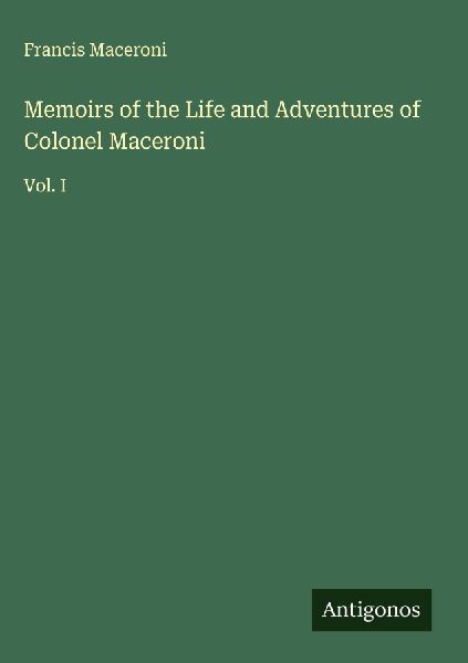Memoirs of the Life and Adventures of Colonel Maceroni: Vol. I