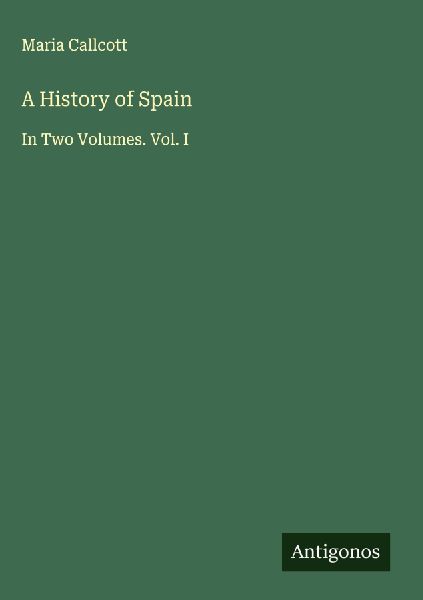 A History of Spain: In Two Volumes. Vol. I
