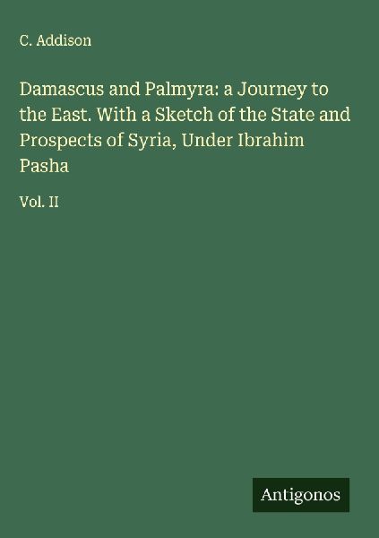 Damascus and Palmyra: a Journey to the East. With a Sketch of the State and Prospects of Syria, Under Ibrahim Pasha: Vol. II