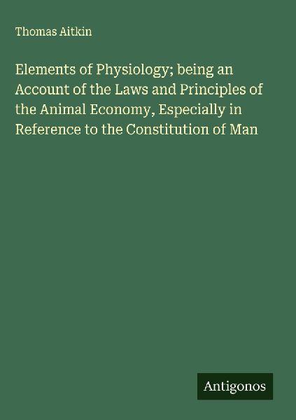 Elements of Physiology; being an Account of the Laws and Principles of the Animal Economy, Especially in Reference to the Constitution of Man